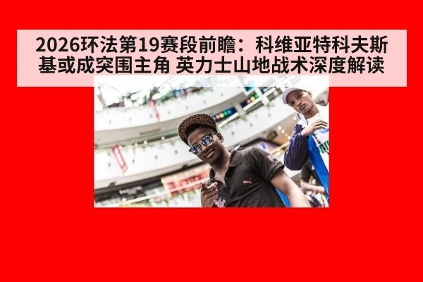 2026环法第19赛段前瞻：科维亚特科夫斯基或成突围主角 英力士山地战术深度解读