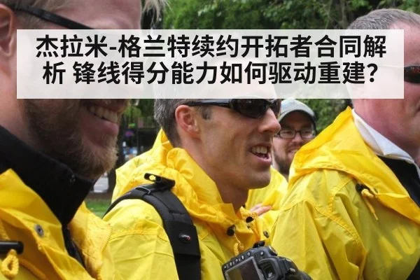 杰拉米-格兰特续约开拓者合同解析 锋线得分能力如何驱动重建？
