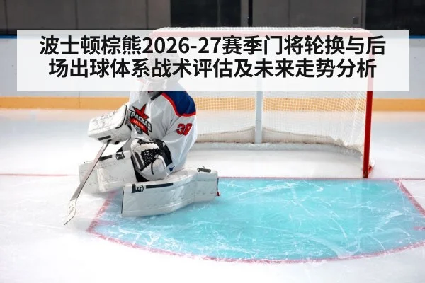 波士顿棕熊2026-27赛季门将轮换与后场出球体系战术评估及未来走势分析