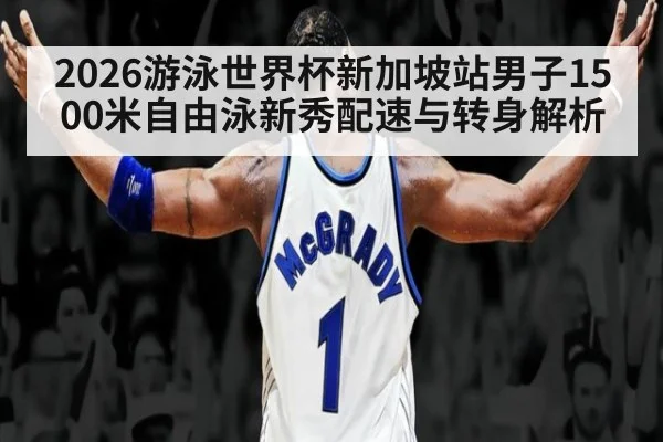 2026游泳世界杯新加坡站男子1500米自由泳新秀配速与转身解析