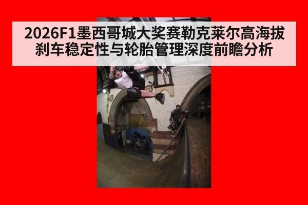 2026F1墨西哥城大奖赛勒克莱尔高海拔刹车稳定性与轮胎管理深度前瞻分析